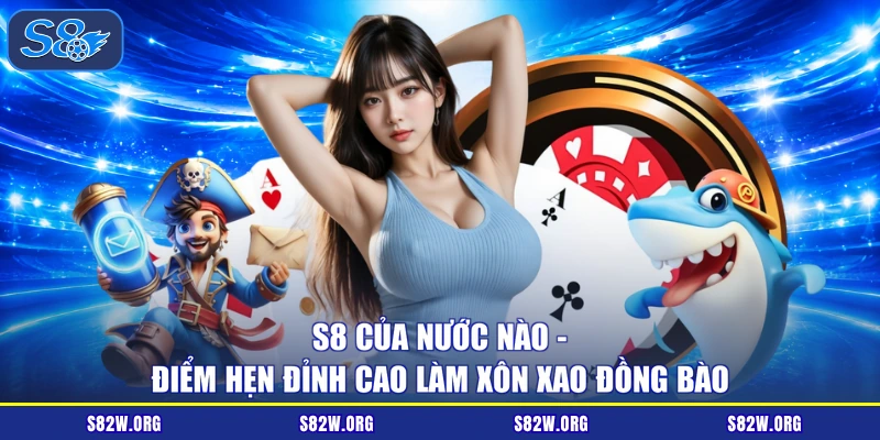 S8 Của Nước Nào - Điểm Hẹn Đỉnh Cao Làm Xôn Xao Đồng Bào